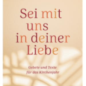 Sei mit uns in deiner Liebe